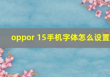 oppor 15手机字体怎么设置